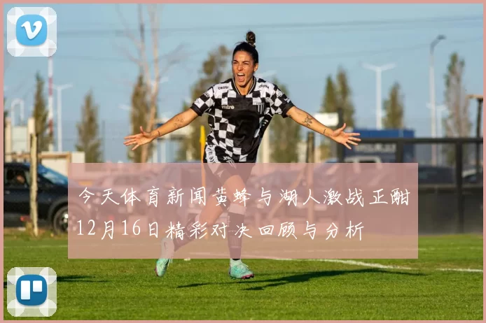 今天体育新闻黄蜂与湖人激战正酣12月16日精彩对决回顾与分析