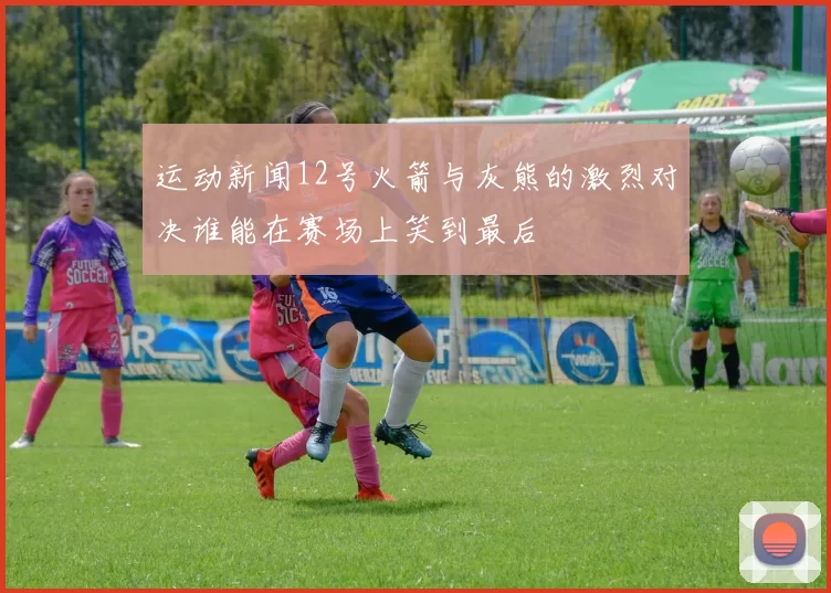 运动新闻12号火箭与灰熊的激烈对决谁能在赛场上笑到最后
