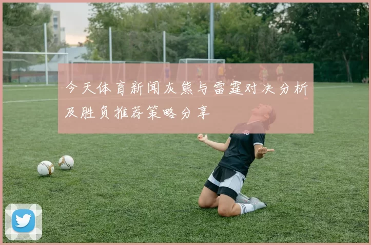 今天体育新闻灰熊与雷霆对决分析及胜负推荐策略分享